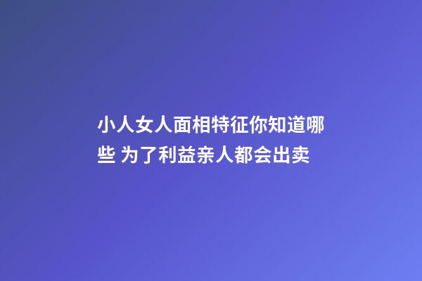 小人女人面相特征你知道哪些 为了利益亲人都会出卖